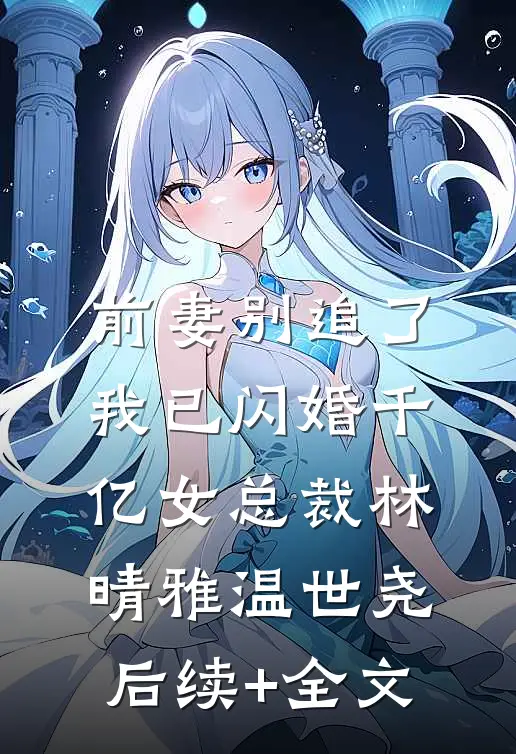 前妻别追了，我已闪婚千亿女总裁林晴雅温世尧后续+全文
