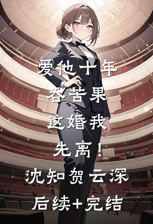 爱他十年吞苦果，这婚我先离！沈知贺云深后续+完结