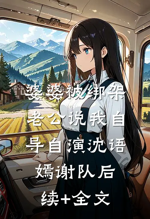 婆婆被绑架，老公说我自导自演沈语嫣谢队后续+全文