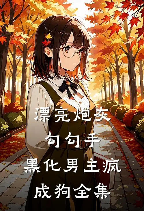 漂亮炮灰勾勾手，黑化男主疯成狗全集