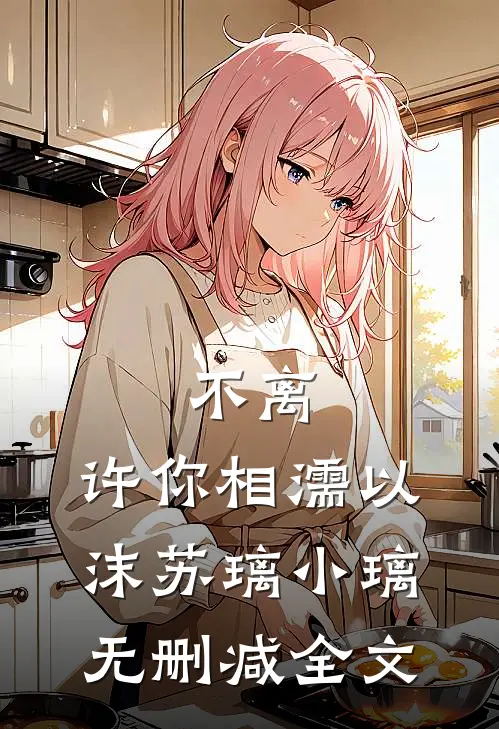 不离，许你相濡以沫苏璃小璃无删减全文