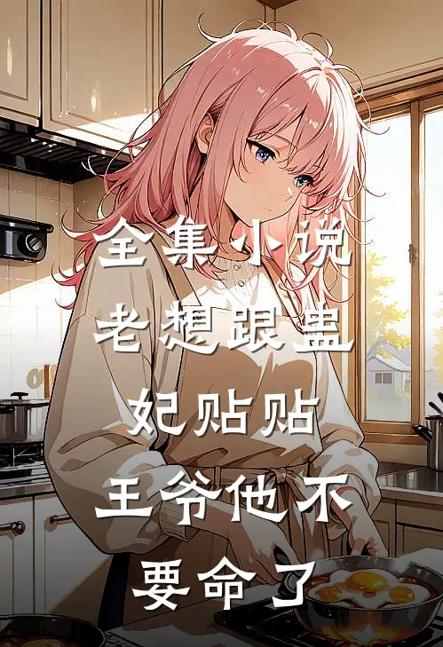 全集小说老想跟蛊妃贴贴，王爷他不要命了