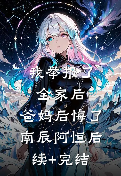 我举报了全家后，爸妈后悔了南辰阿恒后续+完结