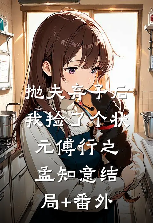 抛夫弃子后，我捡了个状元傅行之孟知意结局+番外