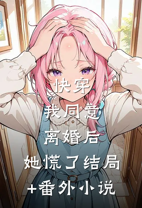 快穿：我同意离婚后，她慌了结局+番外小说
