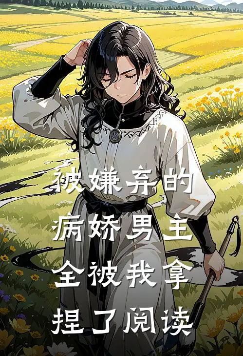 被嫌弃的病娇男主，全被我拿捏了阅读