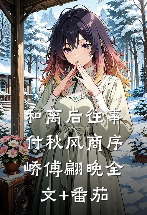 和离后往事付秋风商序峤傅翩晚全文+番茄