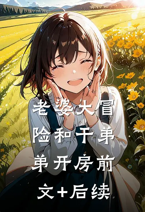 老婆大冒险和干弟弟开房前文+后续