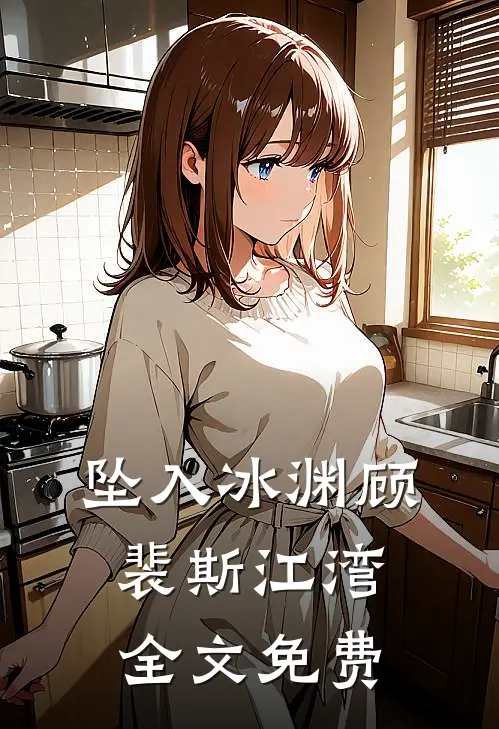 坠入冰渊顾裴斯江湾全文免费