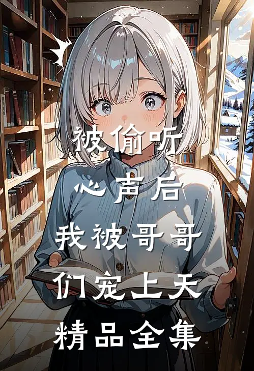 被偷听心声后，我被哥哥们宠上天精品全集