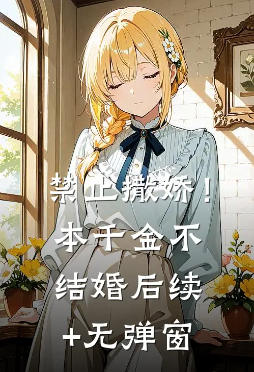 禁止撒娇！本千金不结婚后续+无弹窗