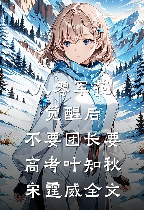 八零军花觉醒后，不要团长要高考叶知秋宋霆威全文