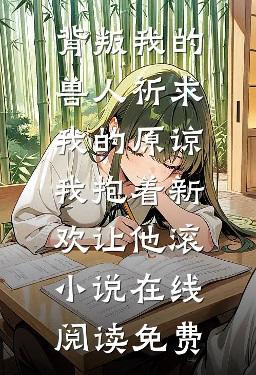 背叛我的兽人祈求我的原谅，我抱着新欢让他滚小说在线阅读免费
