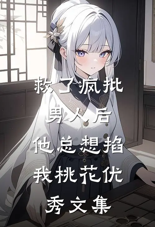 救了疯批男人后，他总想掐我桃花优秀文集