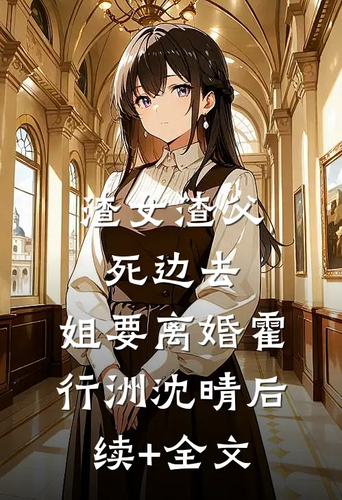渣女渣父死边去，姐要离婚霍行洲沈晴后续+全文