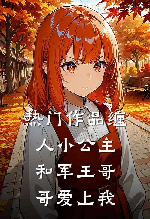 热门作品缠人小公主和军王哥哥爱上我
