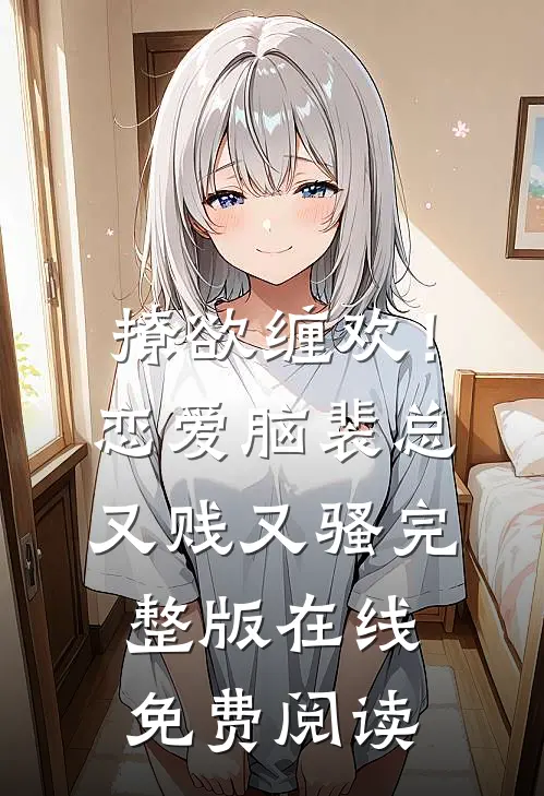 撩欲缠欢！恋爱脑裴总又贱又骚完整版在线免费阅读