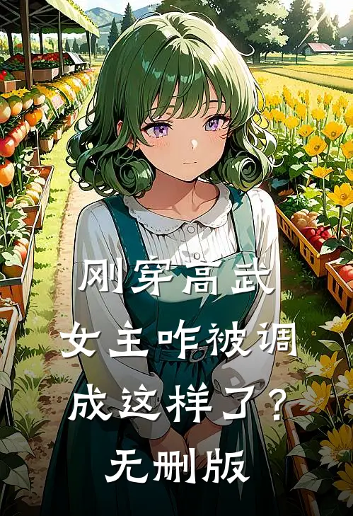 刚穿高武，女主咋被调成这样了？无删版