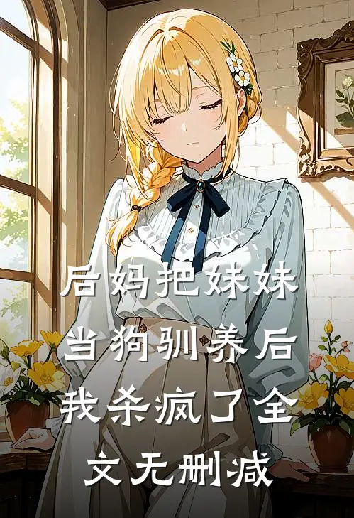 后妈把妹妹当狗驯养后，我杀疯了全文无删减