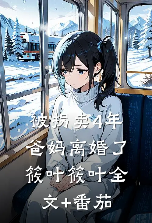 被拐卖4年，爸妈离婚了筱叶筱叶全文+番茄