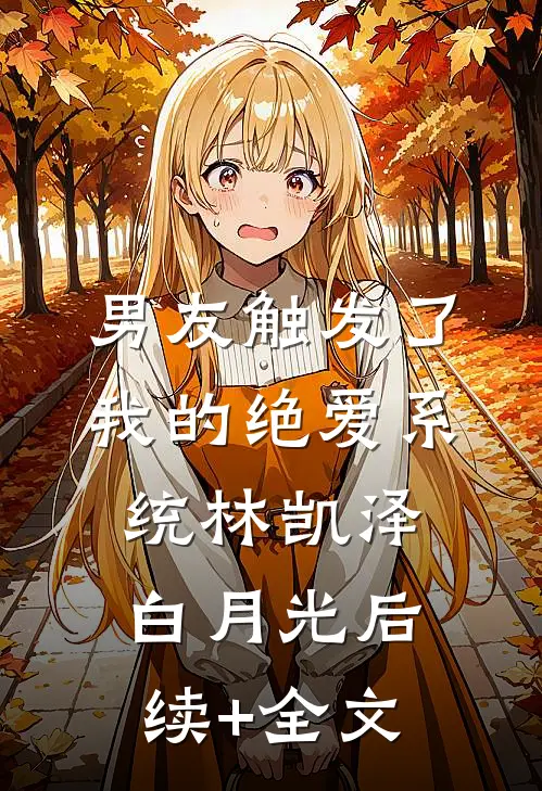 男友触发了我的绝爱系统林凯泽白月光后续+全文