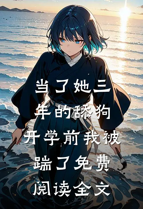当了她三年的舔狗，开学前我被踹了免费阅读全文