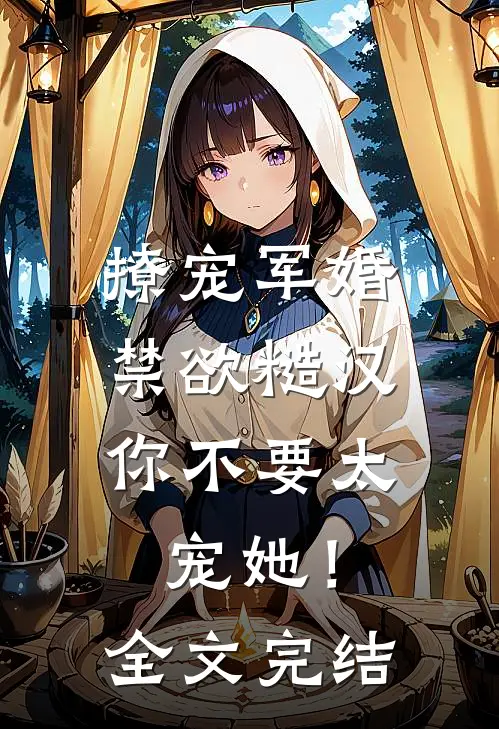 撩宠军婚，禁欲糙汉你不要太宠她！全文完结