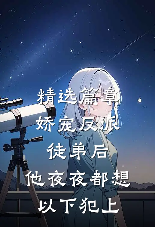 精选篇章娇宠反派徒弟后，他夜夜都想以下犯上