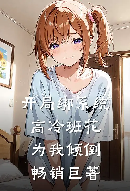开局绑系统，高冷班花为我倾倒畅销巨著
