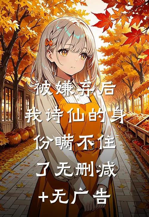 被嫌弃后，我诗仙的身份瞒不住了无删减+无广告