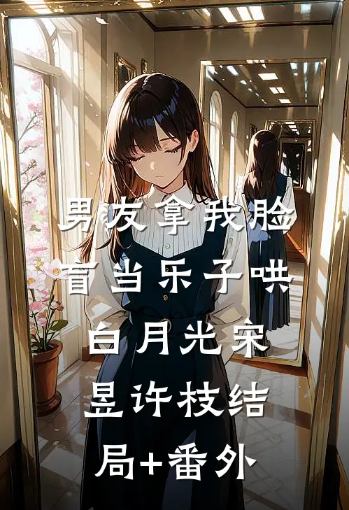男友拿我脸盲当乐子哄白月光宋昱许枝结局+番外