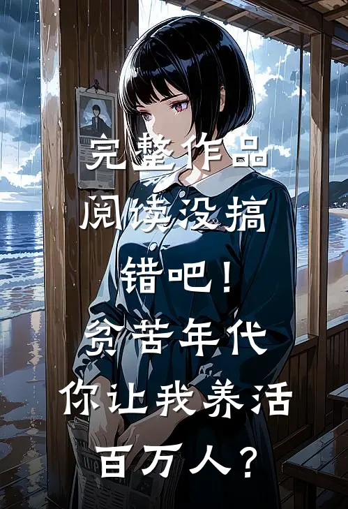 完整作品阅读没搞错吧！贫苦年代，你让我养活百万人？
