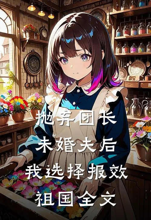 抛弃团长未婚夫后，我选择报效祖国全文